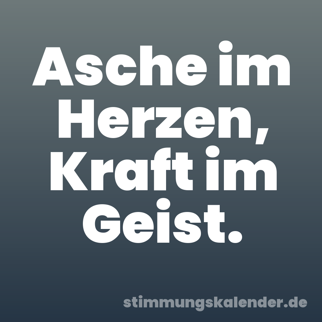 Asche im Herzen, Kraft im Geist.