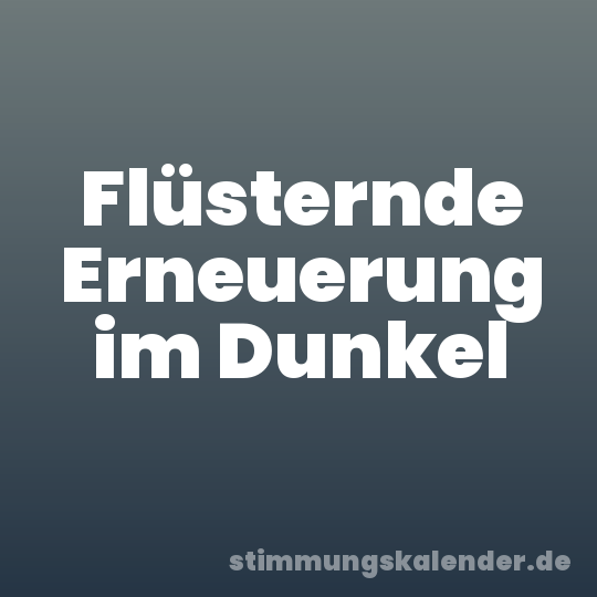 Flüsternde Erneuerung im Dunkel