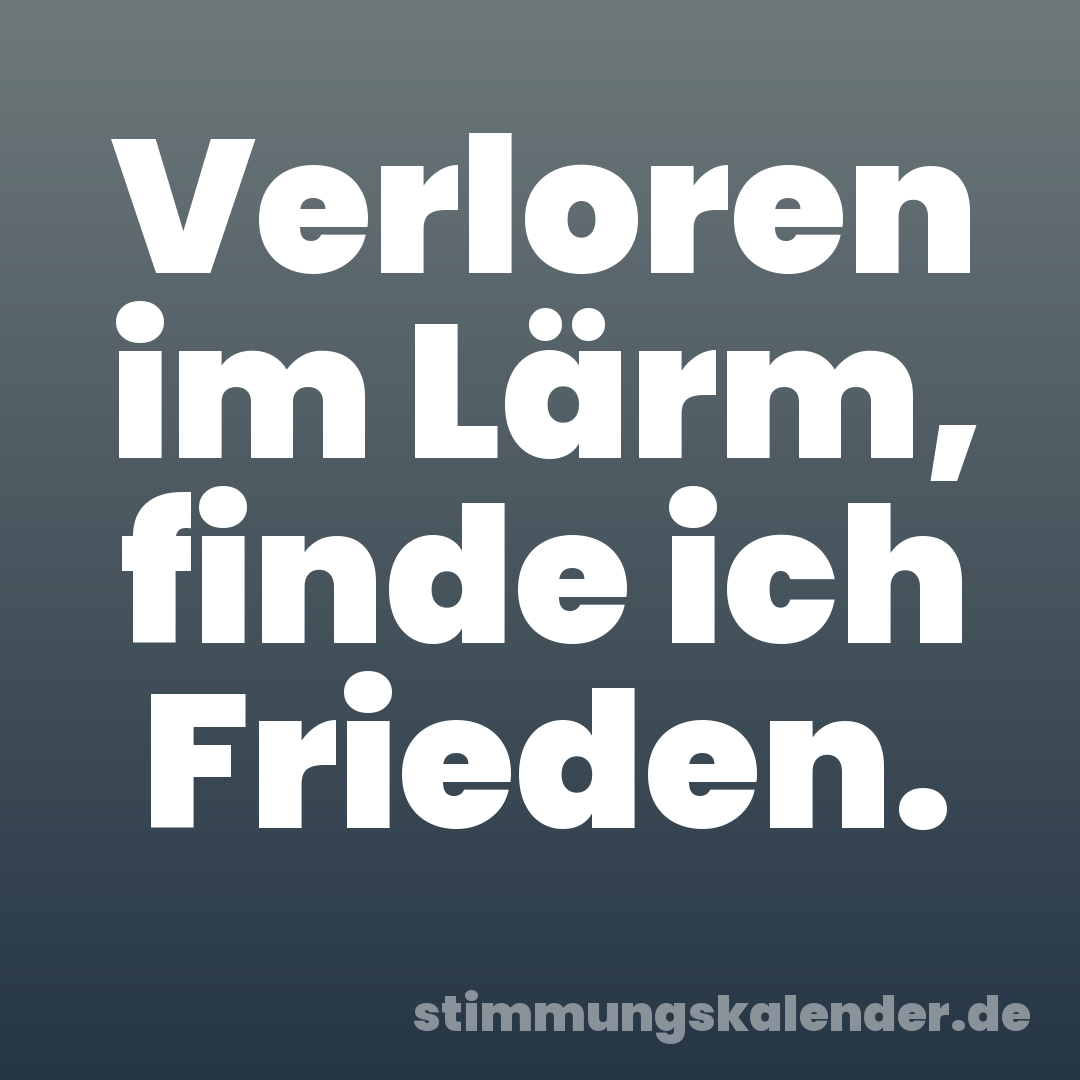 Verloren im Lärm, finde ich Frieden.