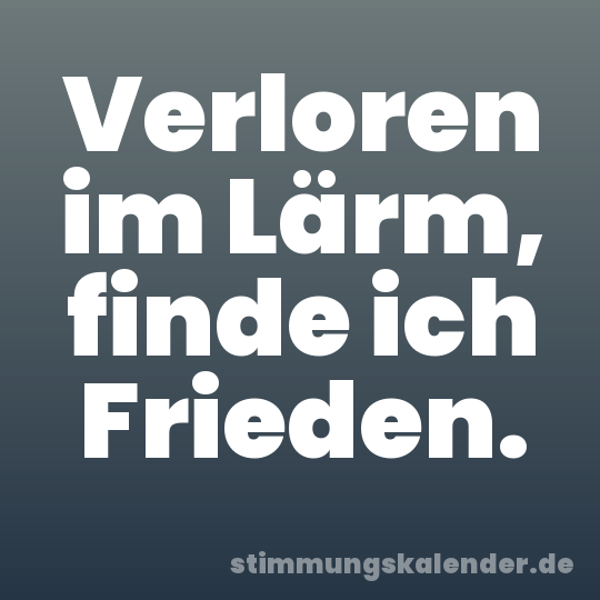 Verloren im Lärm, finde ich Frieden.