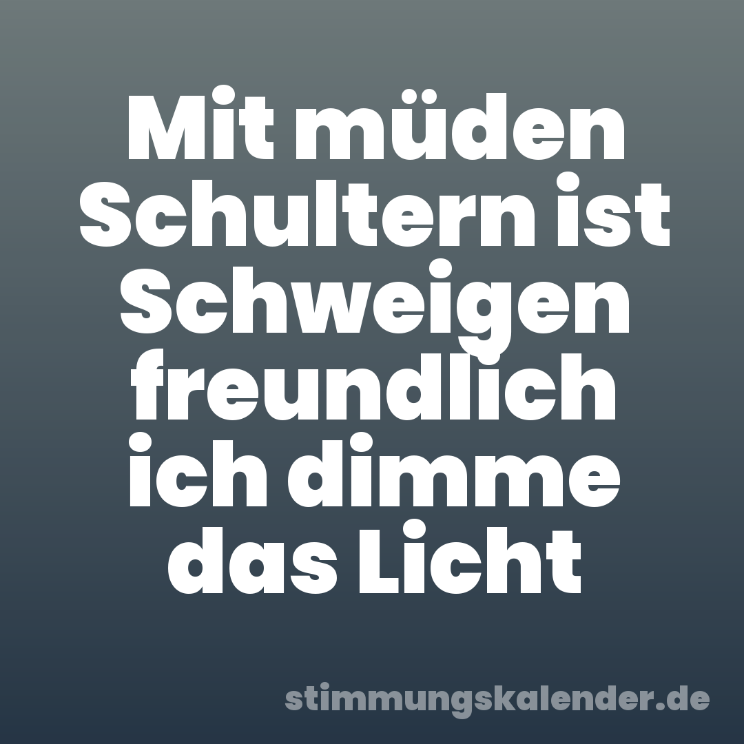 Mit müden Schultern ist Schweigen freundlich ich dimme das Licht