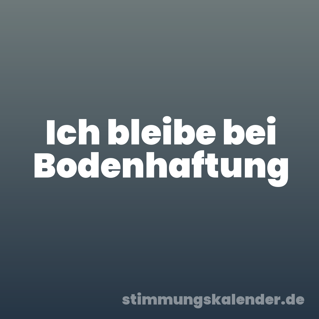 Ich bleibe bei Bodenhaftung