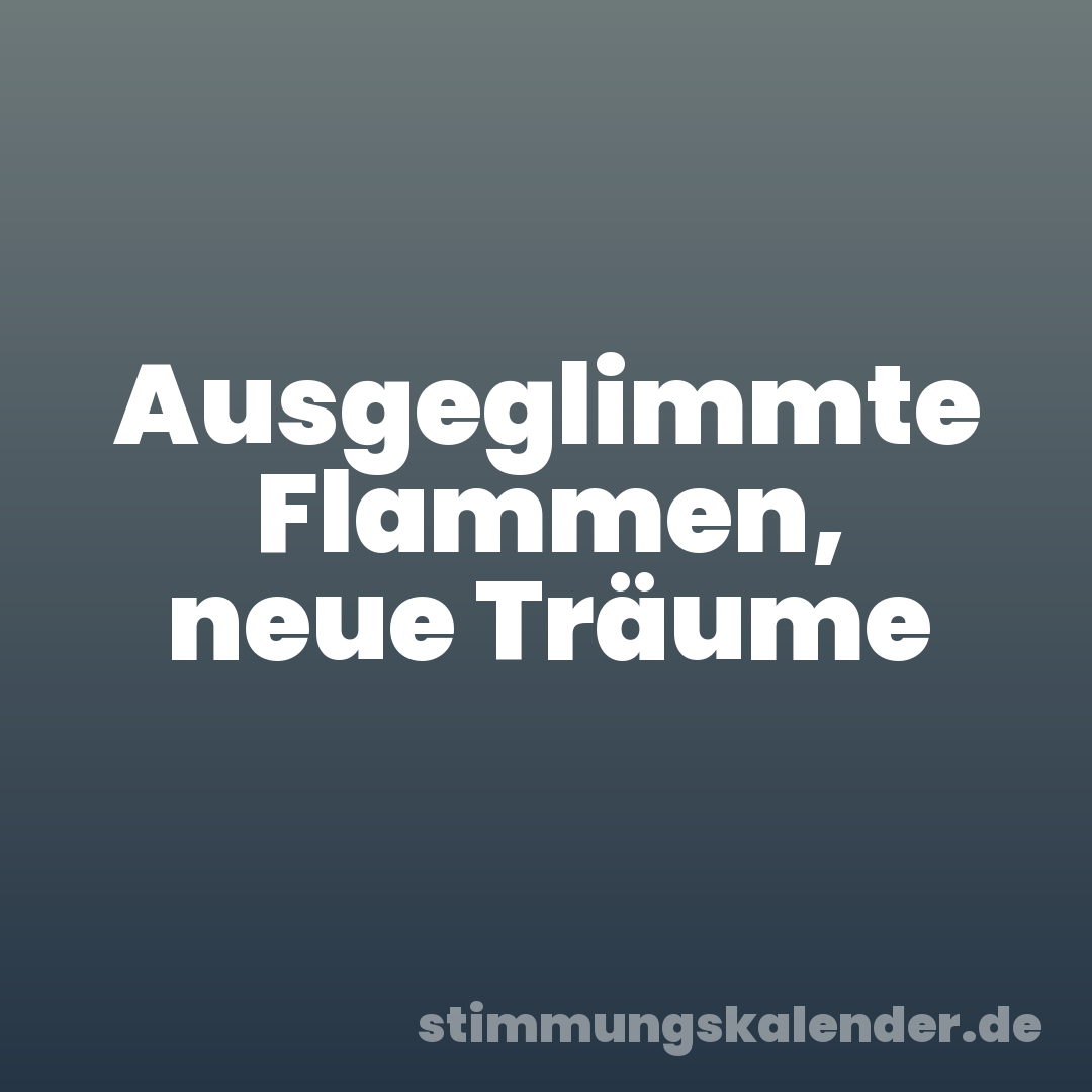 Ausgeglimmte Flammen, neue Träume