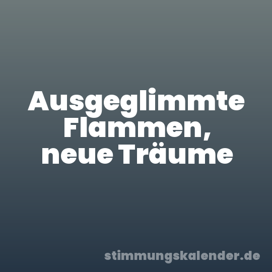 Ausgeglimmte Flammen, neue Träume