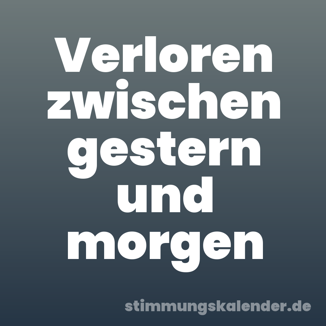 Verloren zwischen gestern und morgen