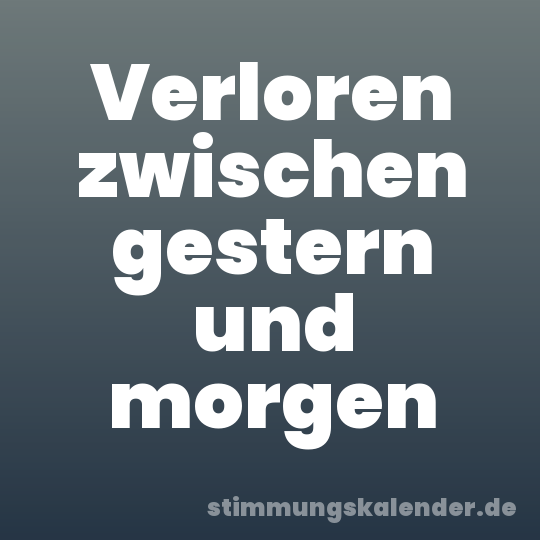Verloren zwischen gestern und morgen