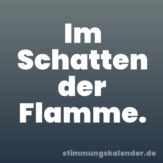 Im Schatten der Flamme.