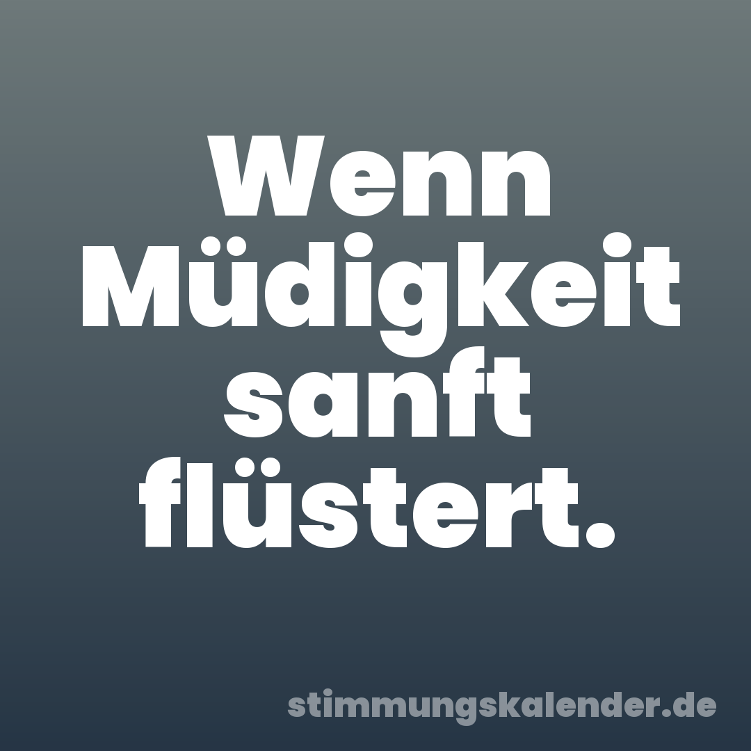 Wenn Müdigkeit sanft flüstert.