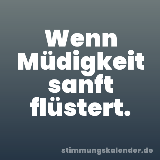 Wenn Müdigkeit sanft flüstert.