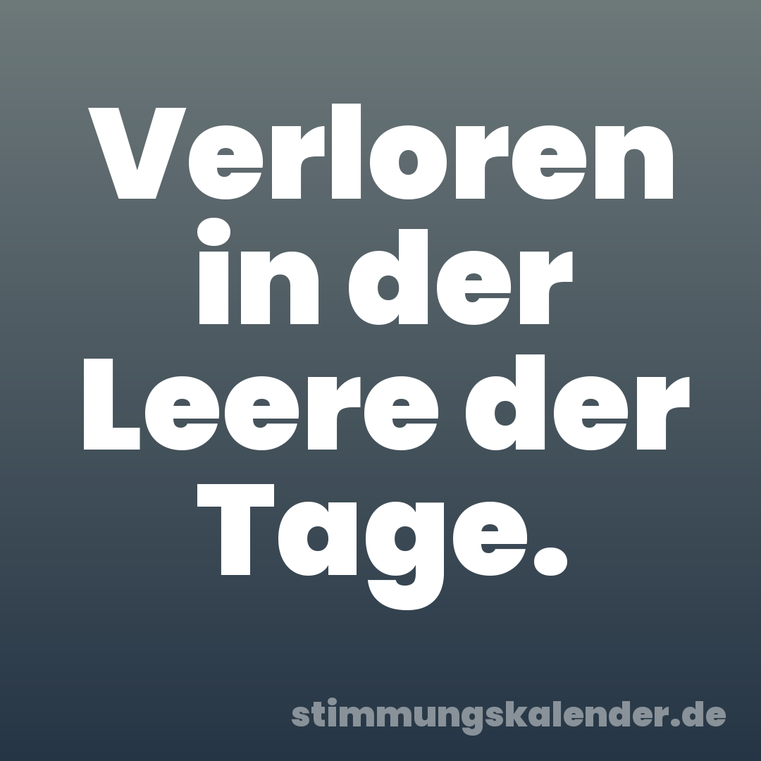 Verloren in der Leere der Tage.