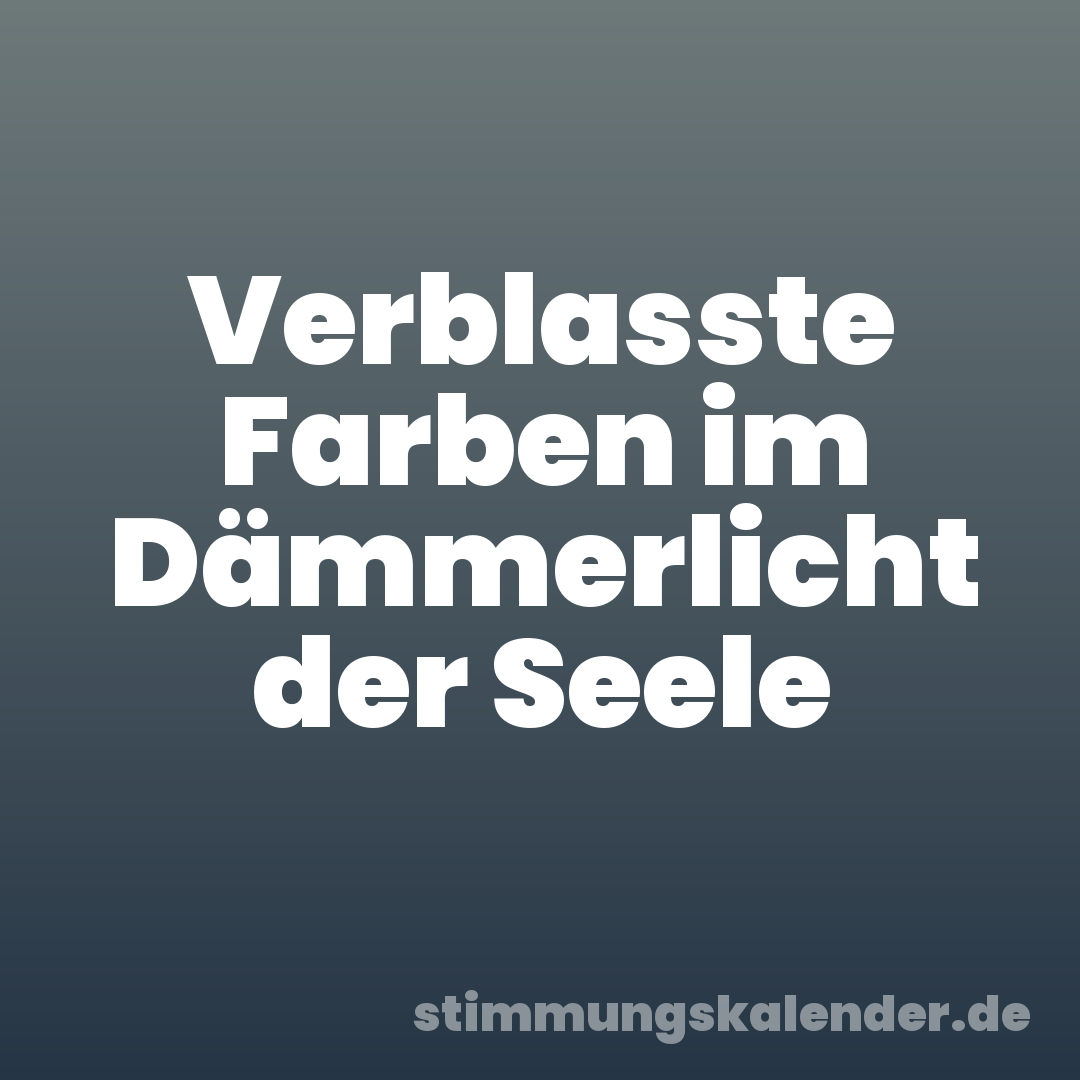 Verblasste Farben im Dämmerlicht der Seele