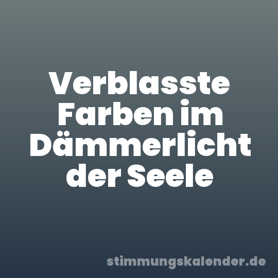 Verblasste Farben im Dämmerlicht der Seele