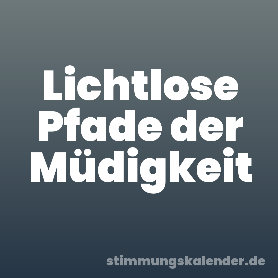 Lichtlose Pfade der Müdigkeit