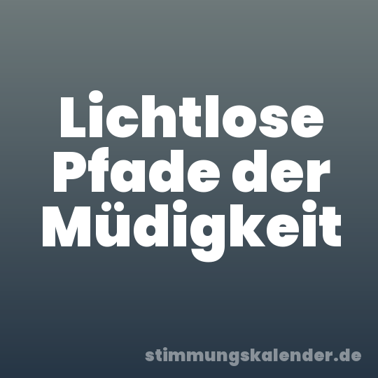 Lichtlose Pfade der Müdigkeit