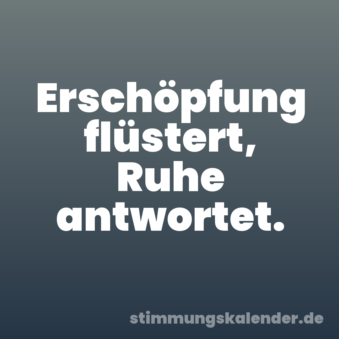 Erschöpfung flüstert, Ruhe antwortet.