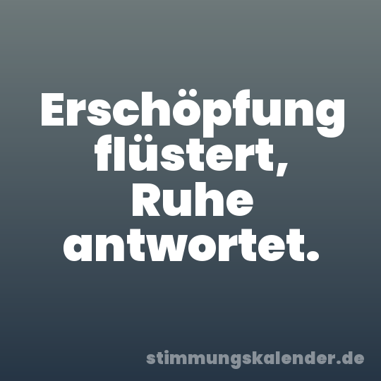 Erschöpfung flüstert, Ruhe antwortet.