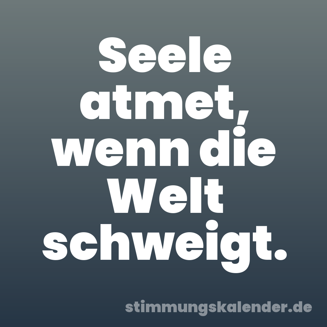 Seele atmet, wenn die Welt schweigt.