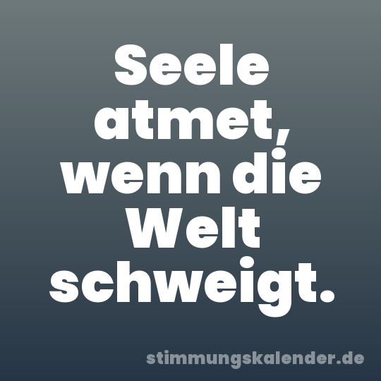 Seele atmet, wenn die Welt schweigt.