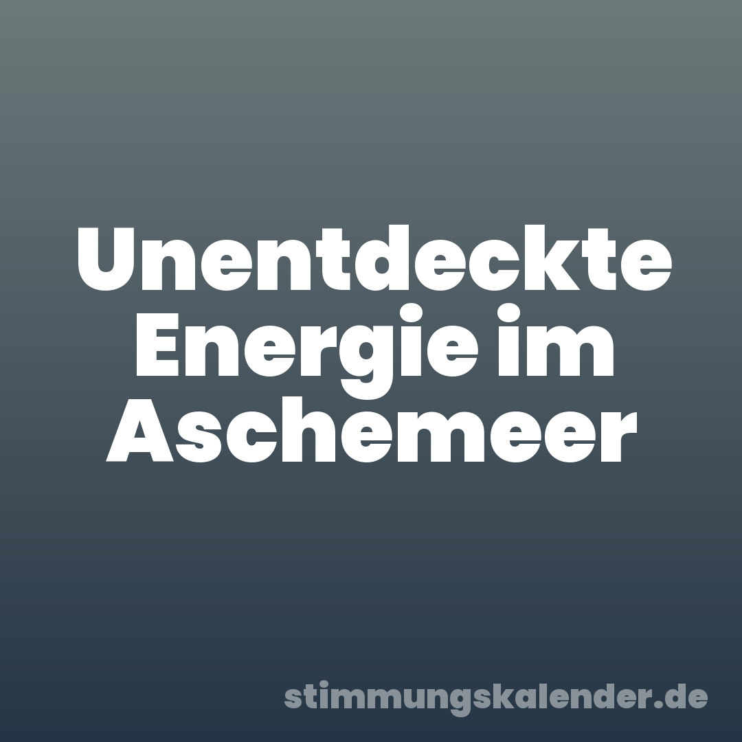 Unentdeckte Energie im Aschemeer