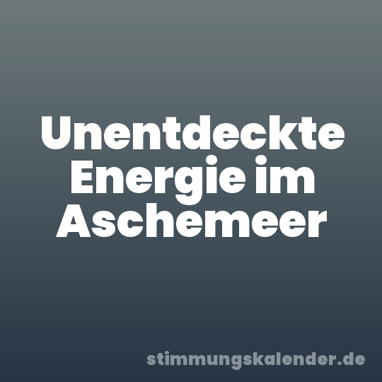 Unentdeckte Energie im Aschemeer