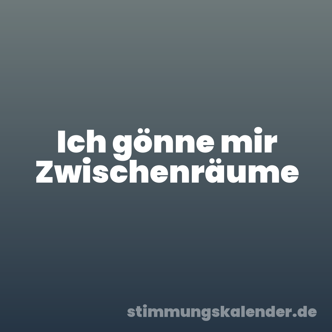 Ich gönne mir Zwischenräume