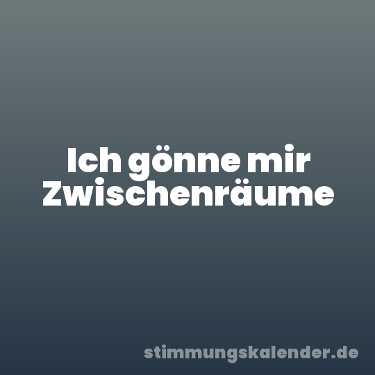 Ich gönne mir Zwischenräume