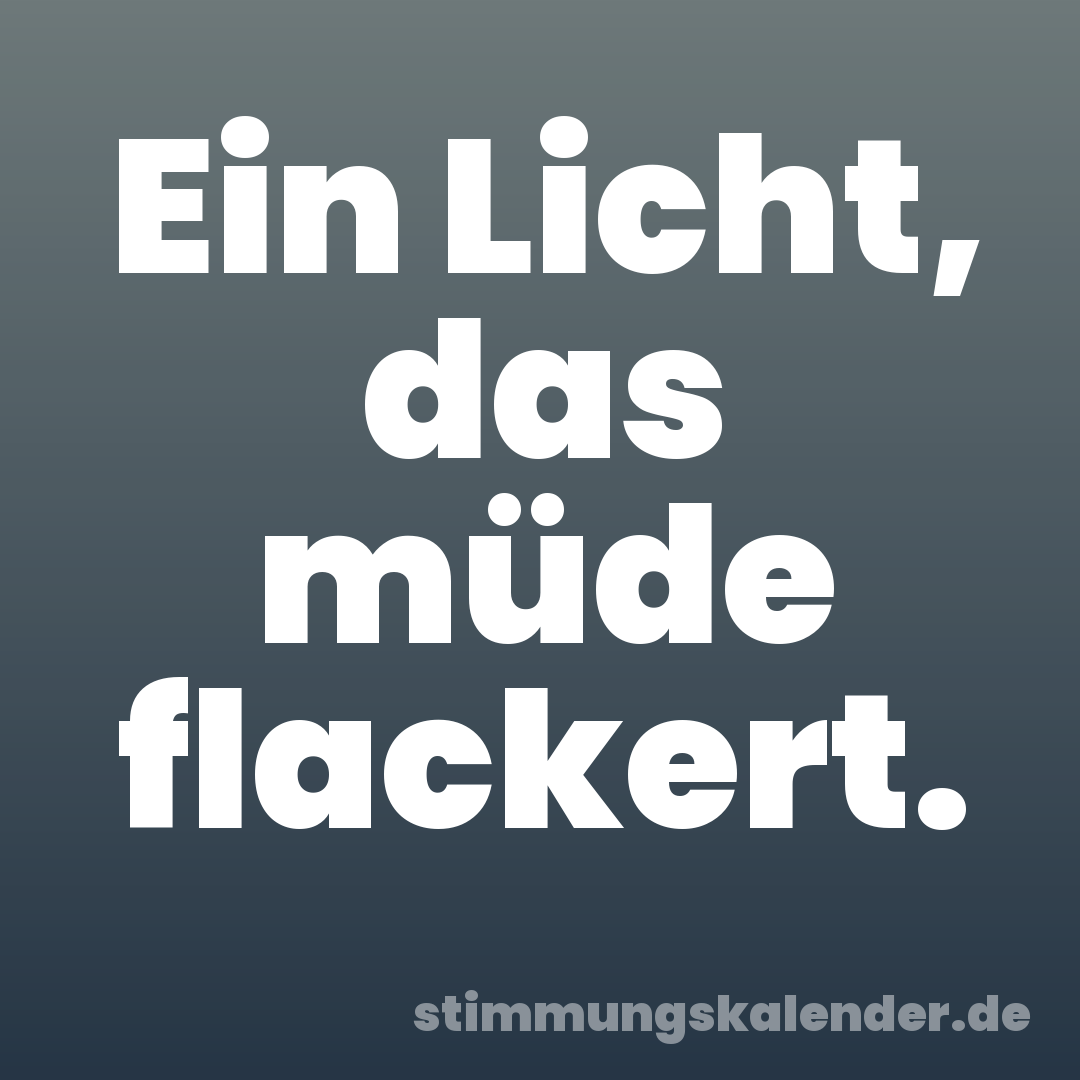Ein Licht, das müde flackert.