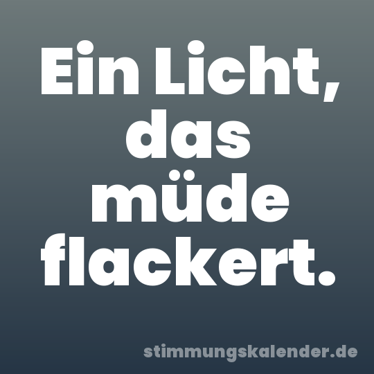 Ein Licht, das müde flackert.