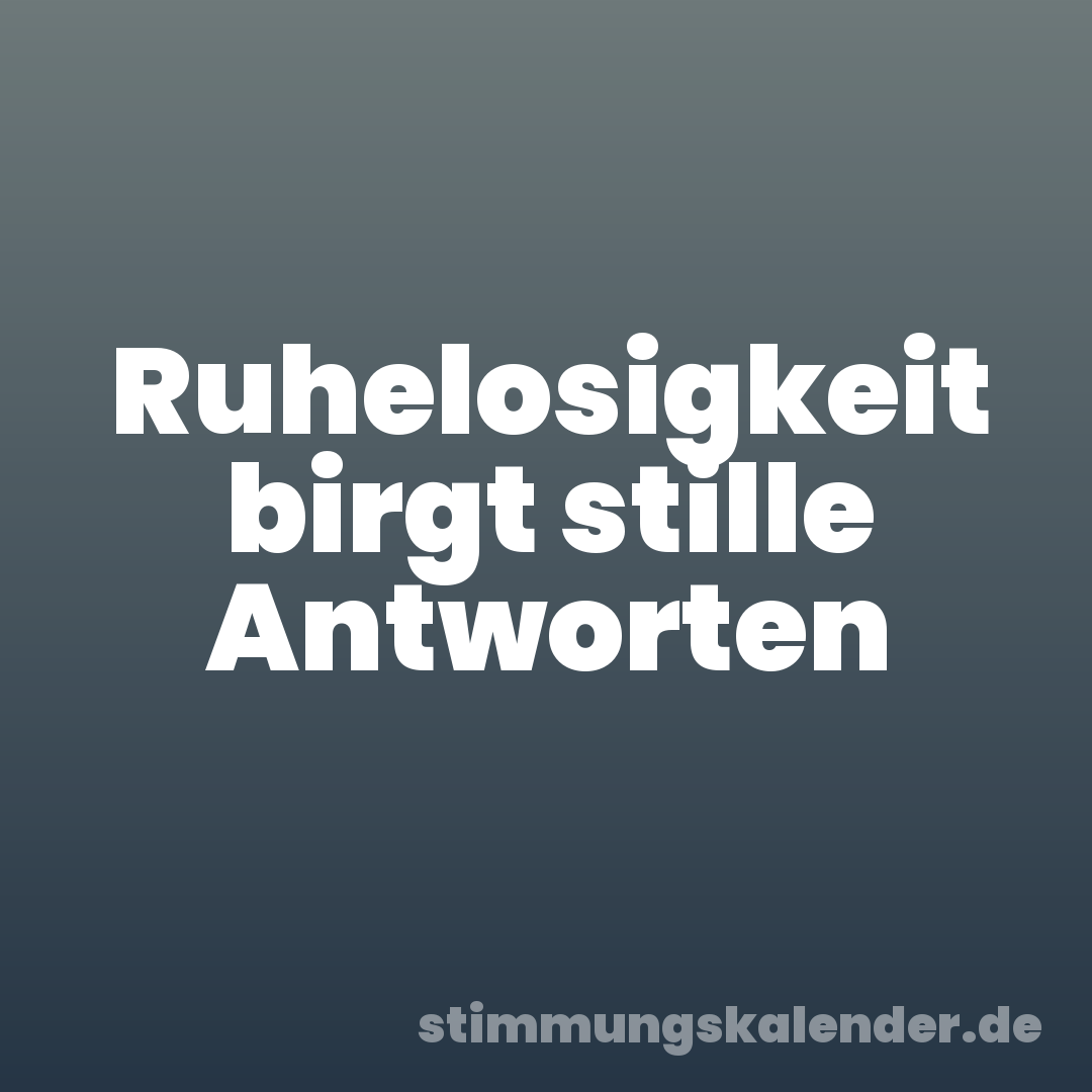 Ruhelosigkeit birgt stille Antworten