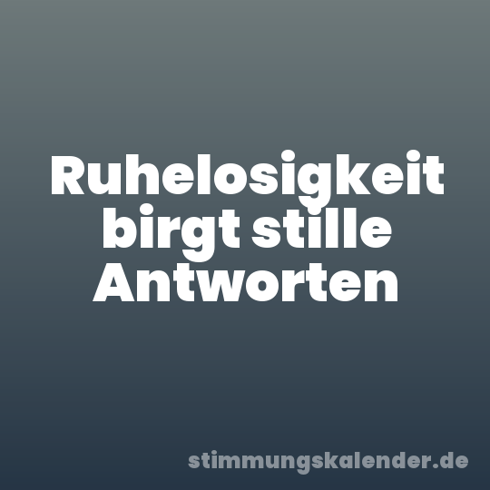 Ruhelosigkeit birgt stille Antworten