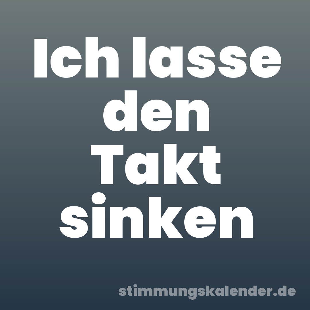 Ich lasse den Takt sinken