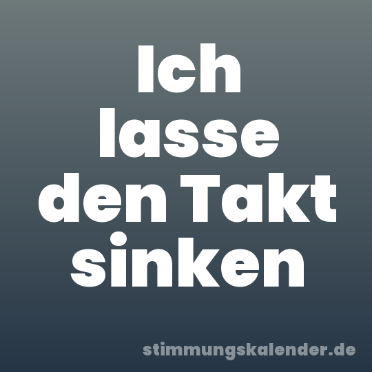 Ich lasse den Takt sinken