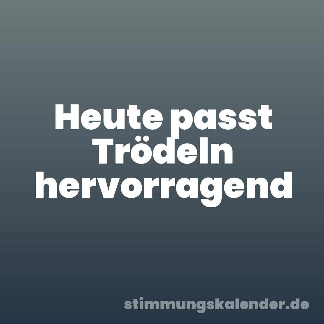 Heute passt Trödeln hervorragend