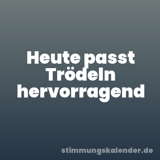 Heute passt Trödeln hervorragend