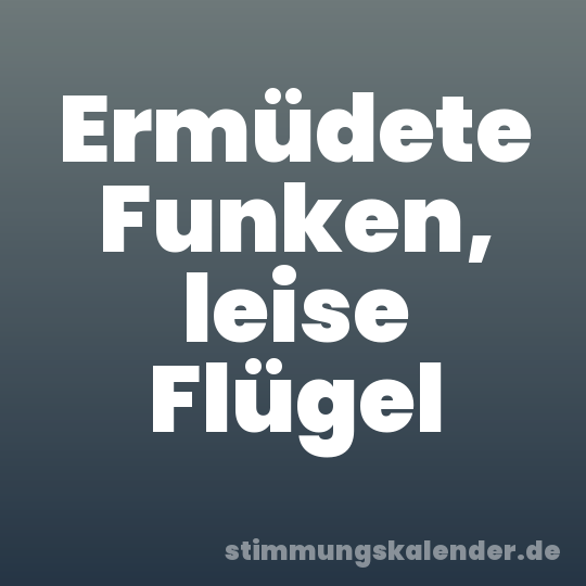 Ermüdete Funken, leise Flügel
