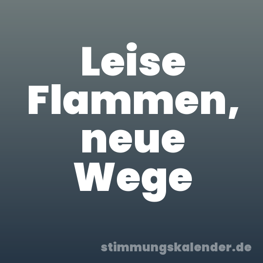 Leise Flammen, neue Wege
