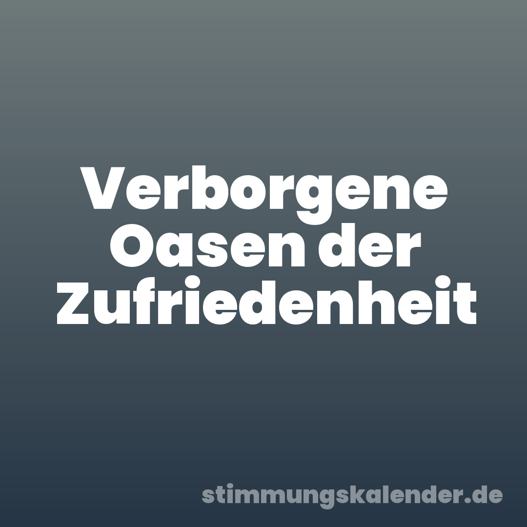 Verborgene Oasen der Zufriedenheit