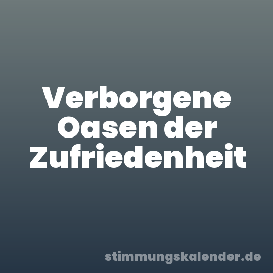 Verborgene Oasen der Zufriedenheit