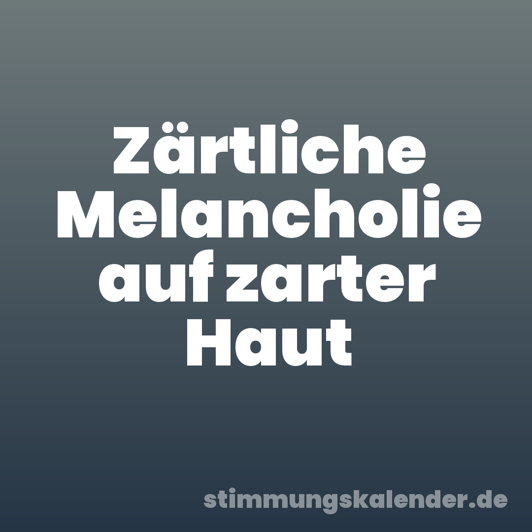 Zärtliche Melancholie auf zarter Haut