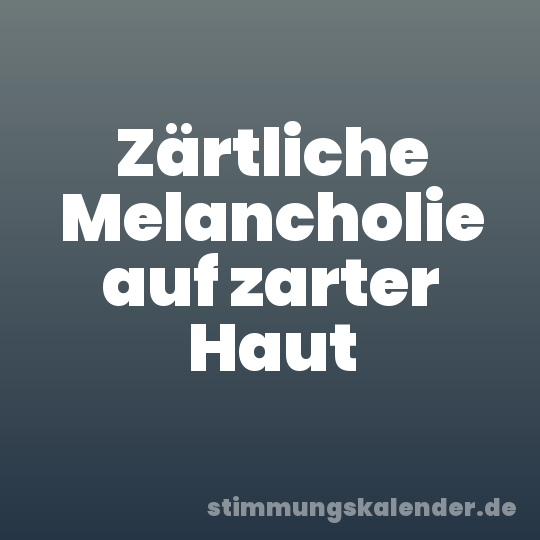 Zärtliche Melancholie auf zarter Haut