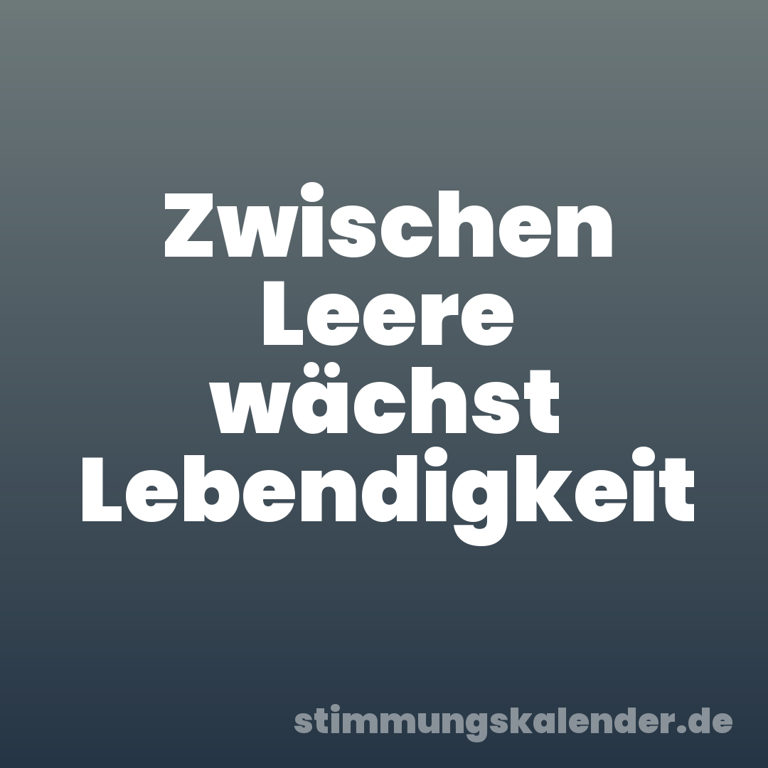 Zwischen Leere wächst Lebendigkeit