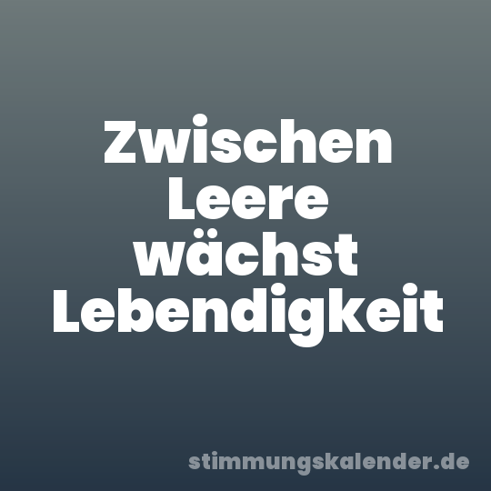 Zwischen Leere wächst Lebendigkeit