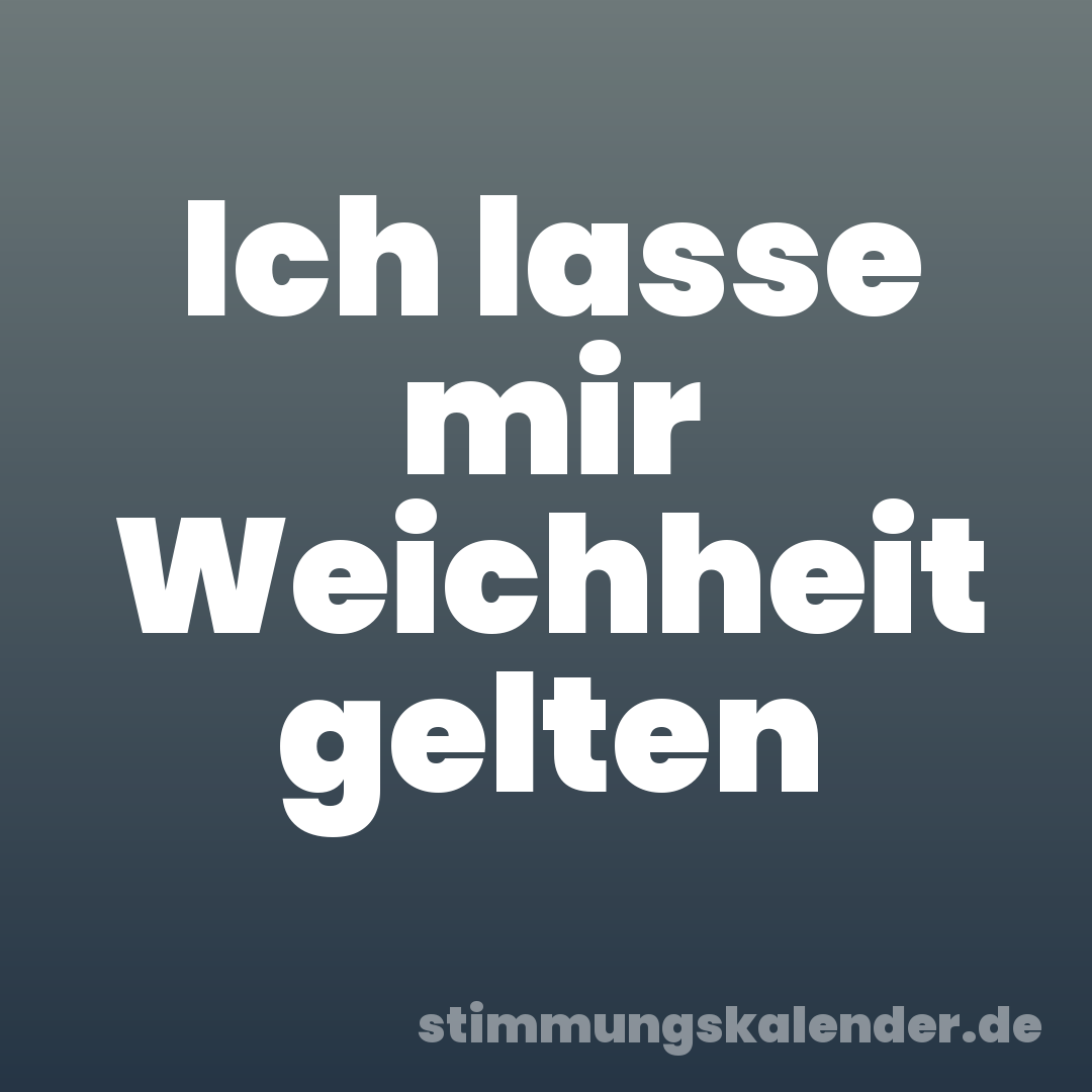Ich lasse mir Weichheit gelten