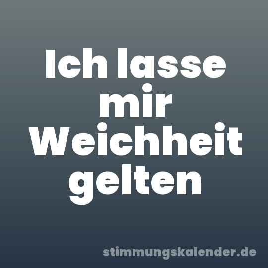 Ich lasse mir Weichheit gelten