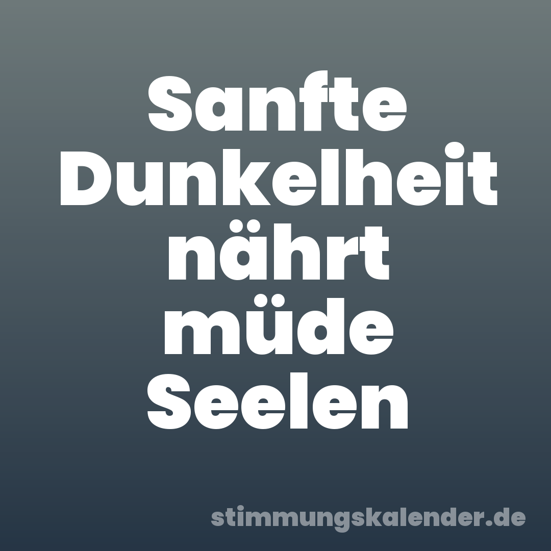 Sanfte Dunkelheit nährt müde Seelen