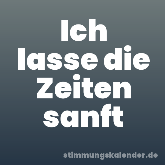 Ich lasse die Zeiten sanft