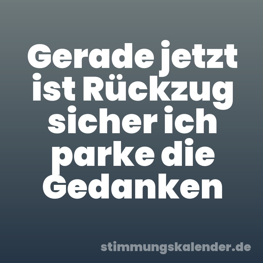 Gerade jetzt ist Rückzug sicher ich parke die Gedanken