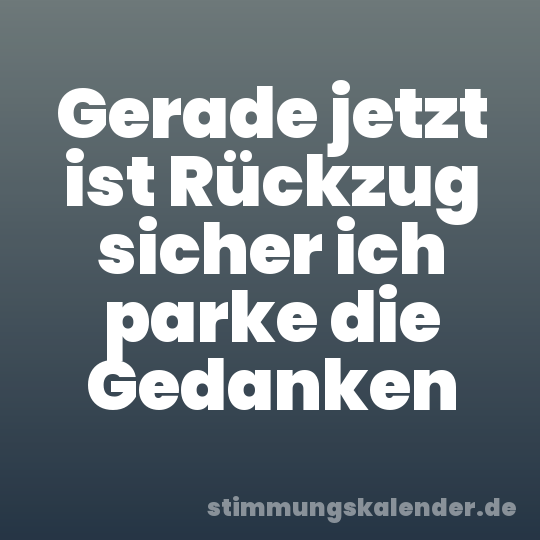 Gerade jetzt ist Rückzug sicher ich parke die Gedanken