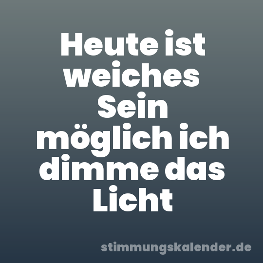 Heute ist weiches Sein möglich ich dimme das Licht