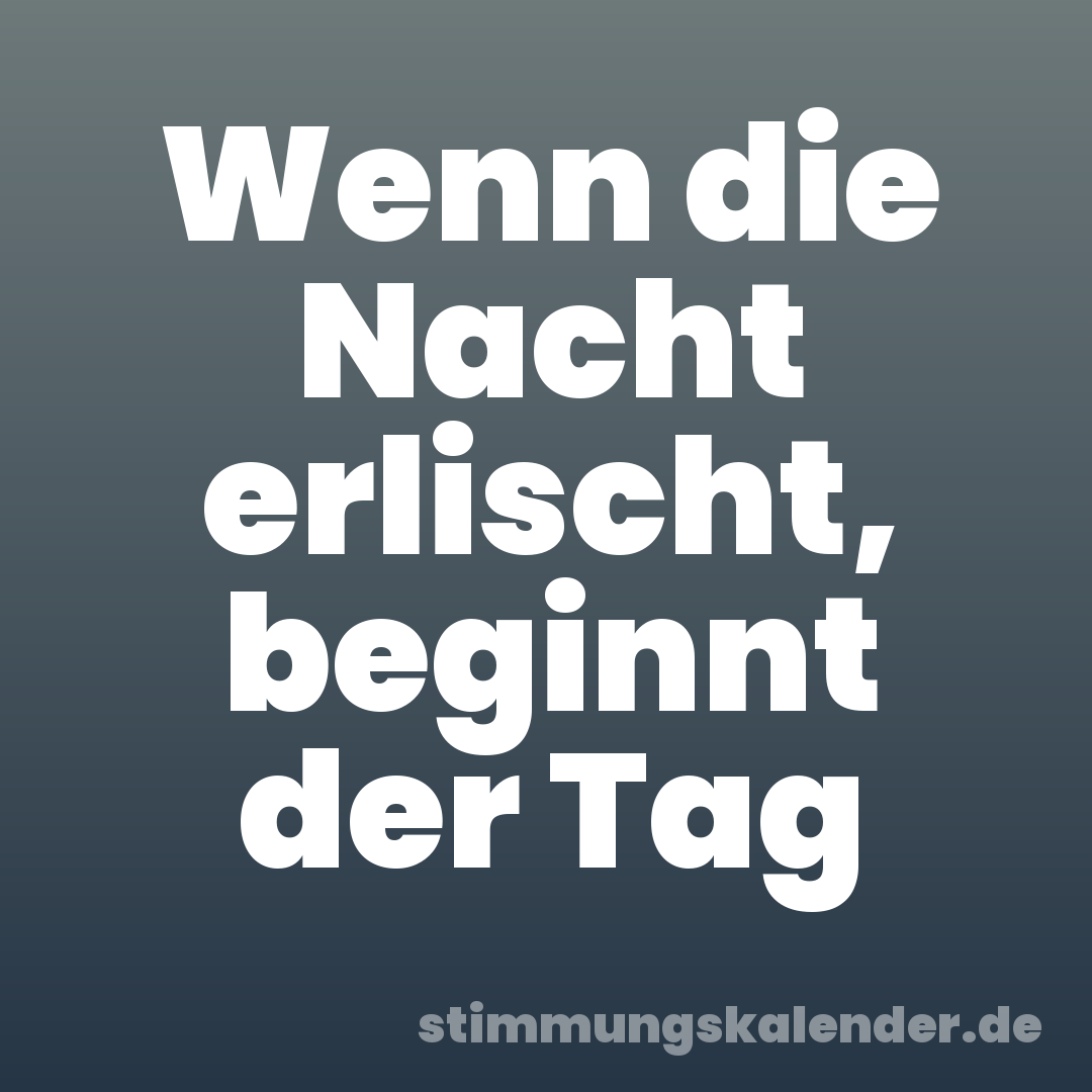Wenn die Nacht erlischt, beginnt der Tag